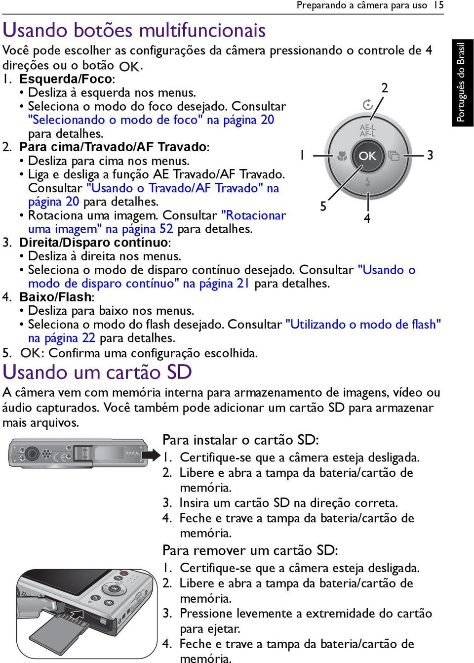 Liga e desliga a função AE Travado/AF Travado. Consultar "Usando o Travado/AF Travado" na página 20 para detalhes. Rotaciona uma imagem. Consultar "Rotacionar uma imagem" na página 52 para detalhes.