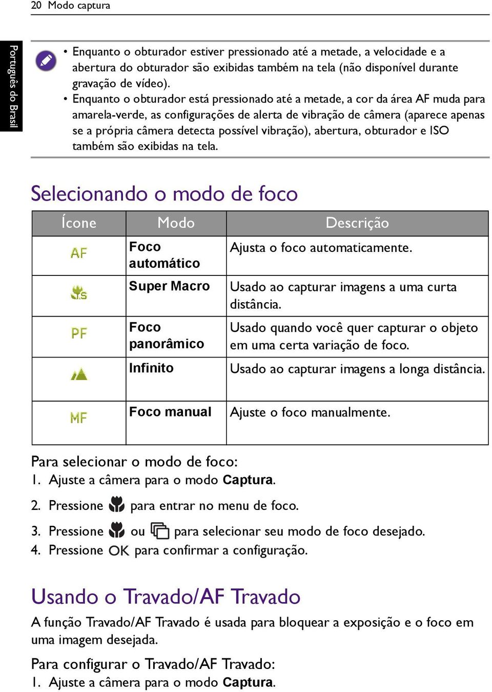 vibração), abertura, obturador e ISO também são exibidas na tela. Selecionando o modo de foco Ícone Modo Descrição Foco Ajusta o foco automaticamente.