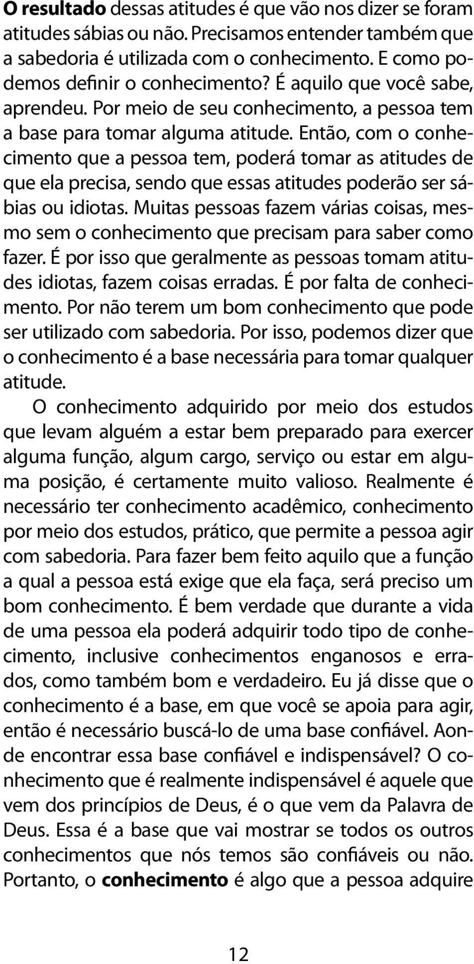 Então, com o conhecimento que a pessoa tem, poderá tomar as atitudes de que ela precisa, sendo que essas atitudes poderão ser sábias ou idiotas.