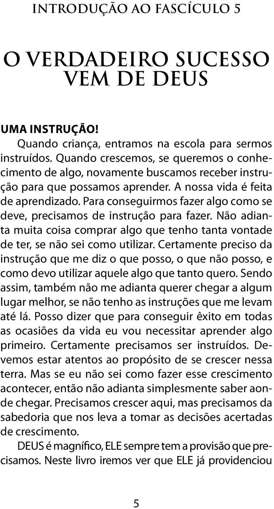 Para conseguirmos fazer algo como se deve, precisamos de instrução para fazer. Não adianta muita coisa comprar algo que tenho tanta vontade de ter, se não sei como utilizar.