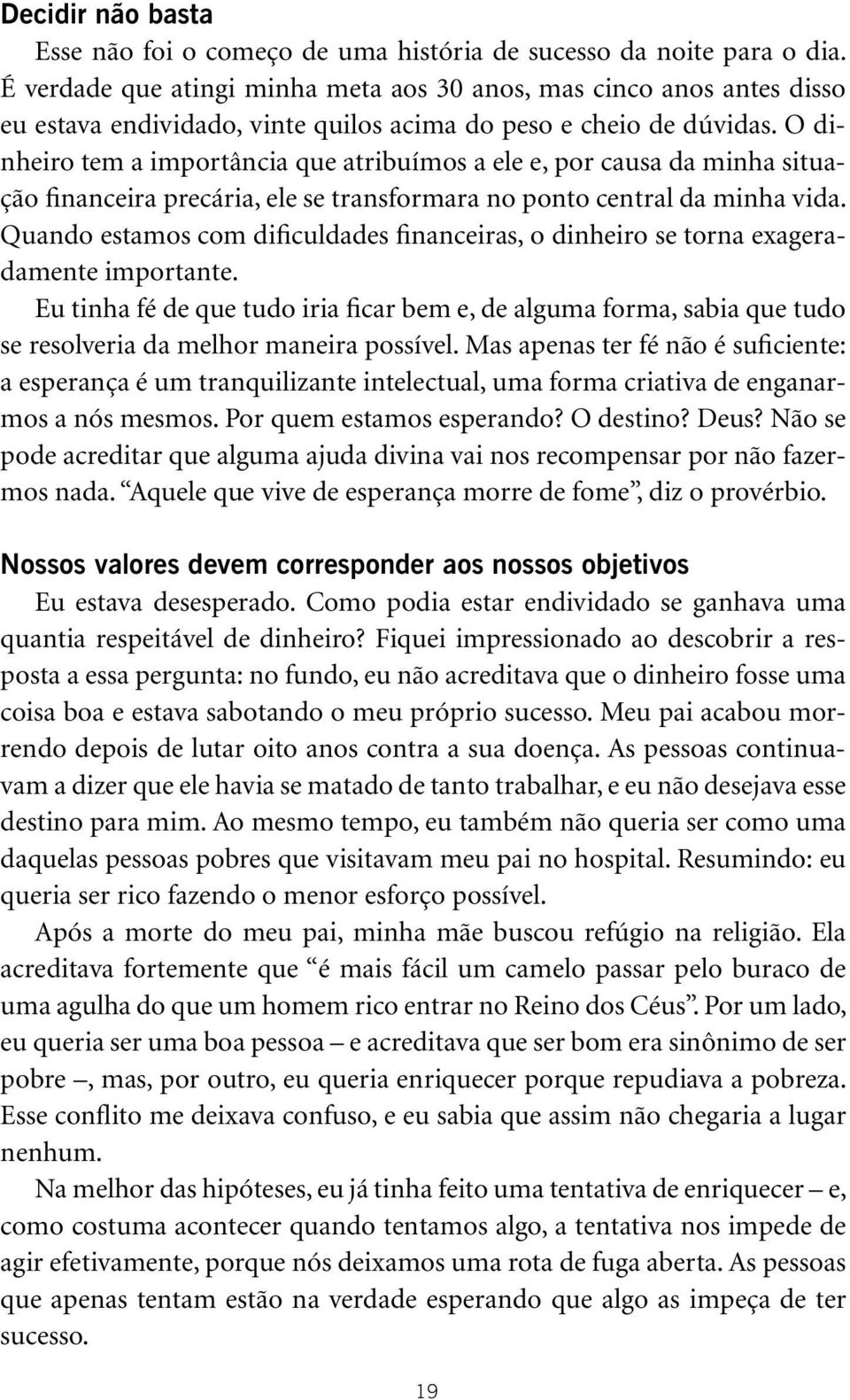 O dinheiro tem a importância que atribuímos a ele e, por causa da minha situação financeira precária, ele se transformara no ponto central da minha vida.