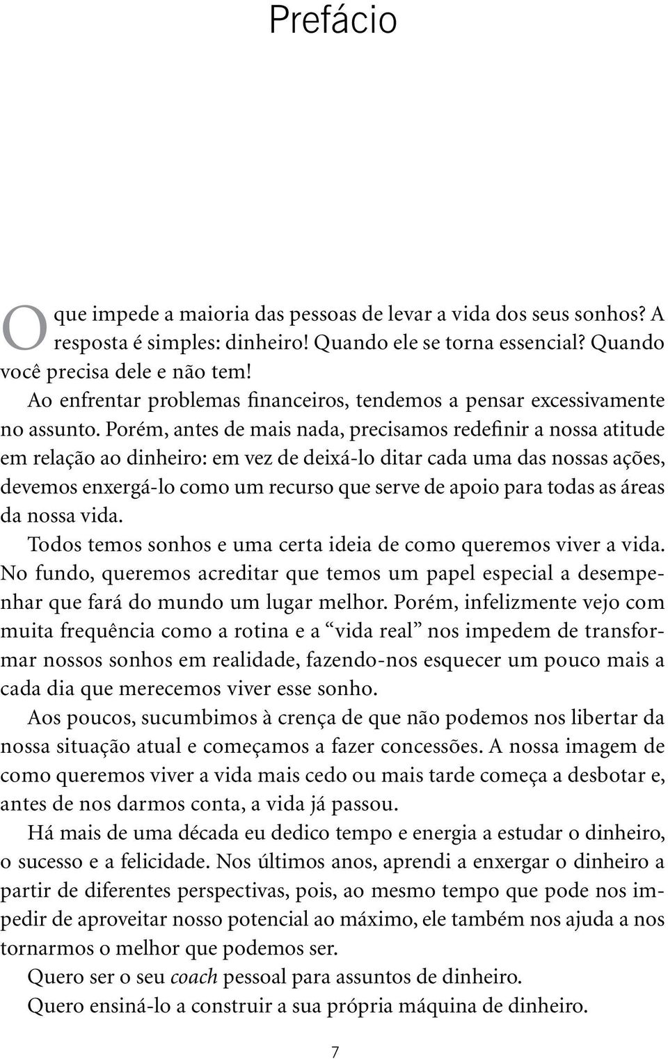 Porém, antes de mais nada, precisamos redefinir a nossa atitude em relação ao dinheiro: em vez de deixá-lo ditar cada uma das nossas ações, devemos enxergá-lo como um recurso que serve de apoio para