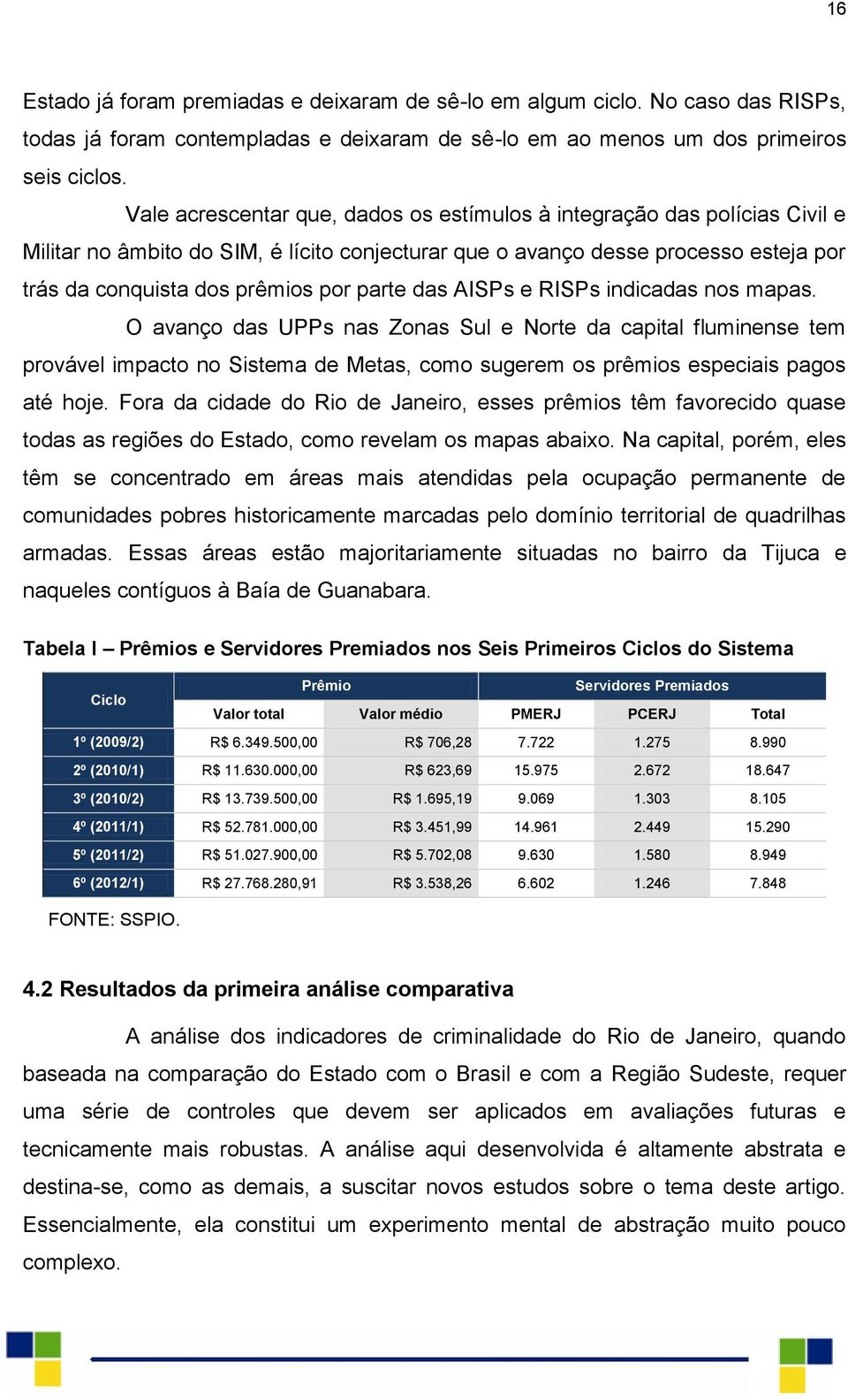 parte das AISPs e RISPs indicadas nos mapas. O avanço das UPPs nas Zonas Sul e Norte da capital fluminense tem provável impacto no Sistema de Metas, como sugerem os prêmios especiais pagos até hoje.