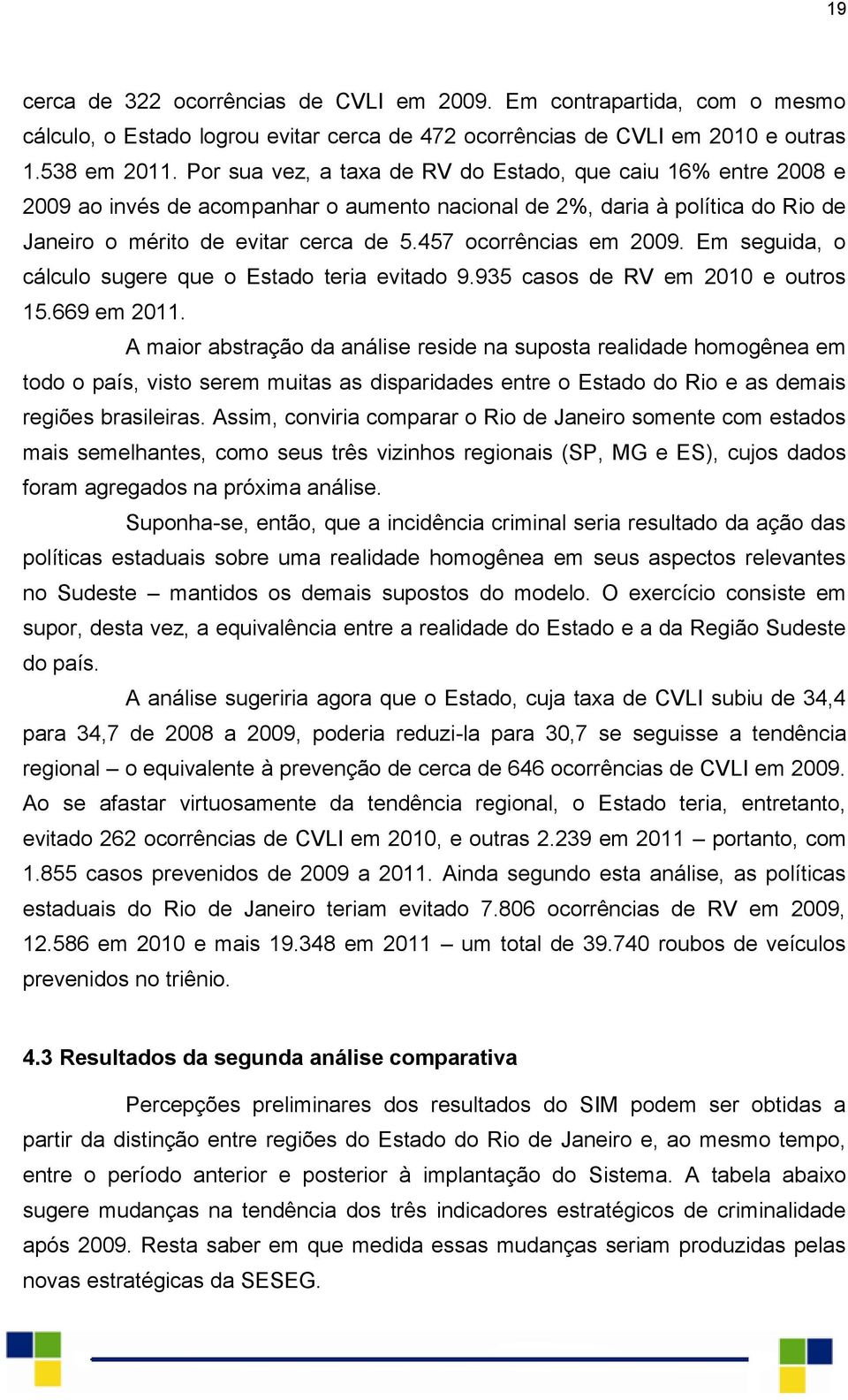 457 ocorrências em 2009. Em seguida, o cálculo sugere que o Estado teria evitado 9.935 casos de RV em 2010 e outros 15.669 em 2011.