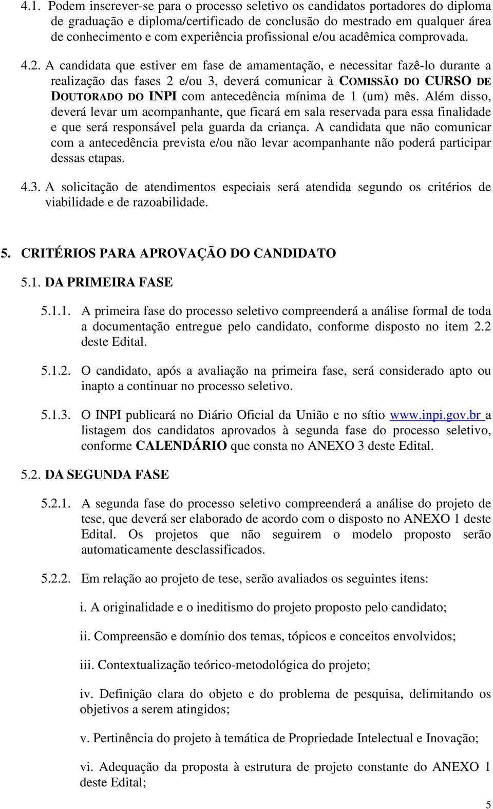 A candidata que estiver em fase de amamentação, e necessitar fazê-lo durante a realização das fases 2 e/ou 3, deverá comunicar à COMISSÃO DO CURSO DE DOUTORADO DO INPI com antecedência mínima de 1