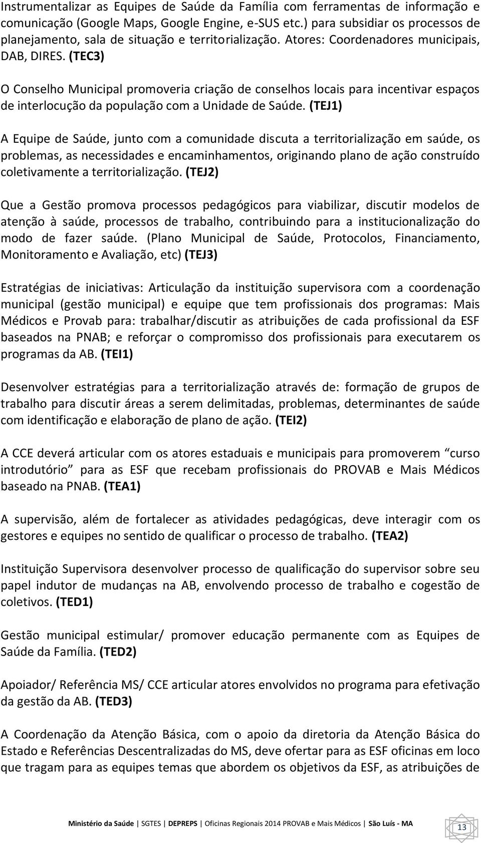 (TEC3) O Conselho Municipal promoveria criação de conselhos locais para incentivar espaços de interlocução da população com a Unidade de Saúde.