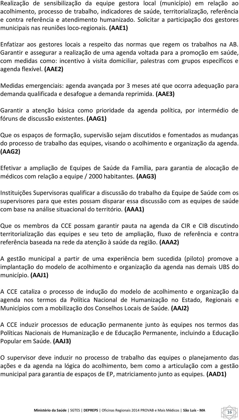 Garantir e assegurar a realização de uma agenda voltada para a promoção em saúde, com medidas como: incentivo à visita domiciliar, palestras com grupos específicos e agenda flexível.