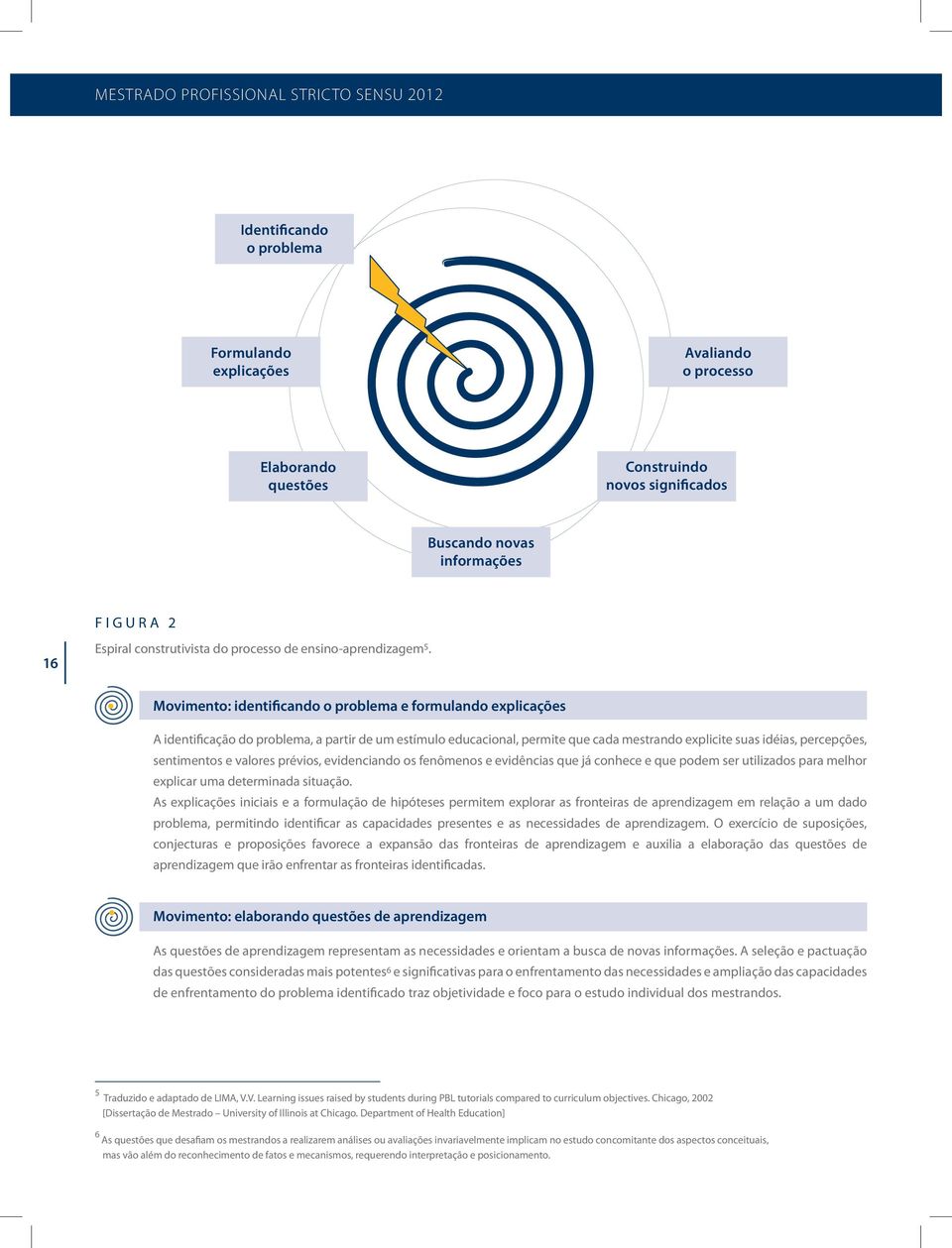 Movimento: identificando o problema e formulando explicações A identificação do problema, a partir de um estímulo educacional, permite que cada mestrando explicite suas idéias, percepções,