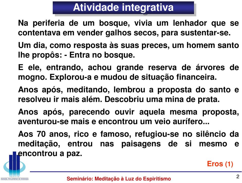 Explorou-a e mudou de situação financeira. Anos após, meditando, lembrou a proposta do santo e resolveu ir mais além. Descobriu uma mina de prata.