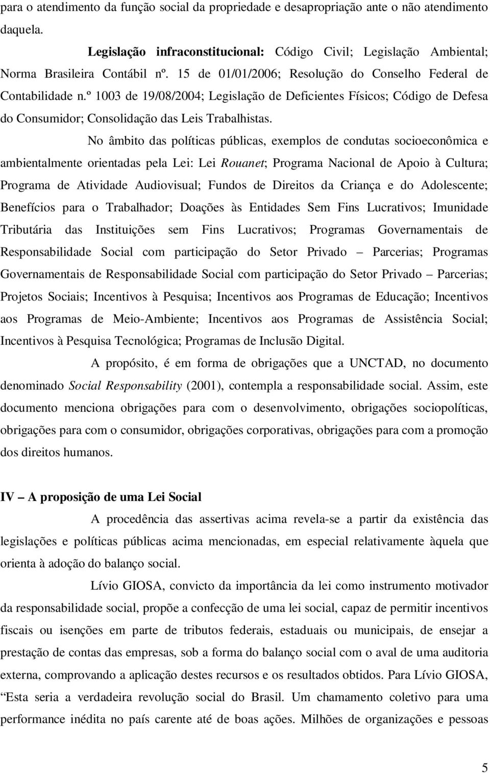 No âmbito das políticas públicas, exemplos de condutas socioeconômica e ambientalmente orientadas pela Lei: Lei Rouanet; Programa Nacional de Apoio à Cultura; Programa de Atividade Audiovisual;