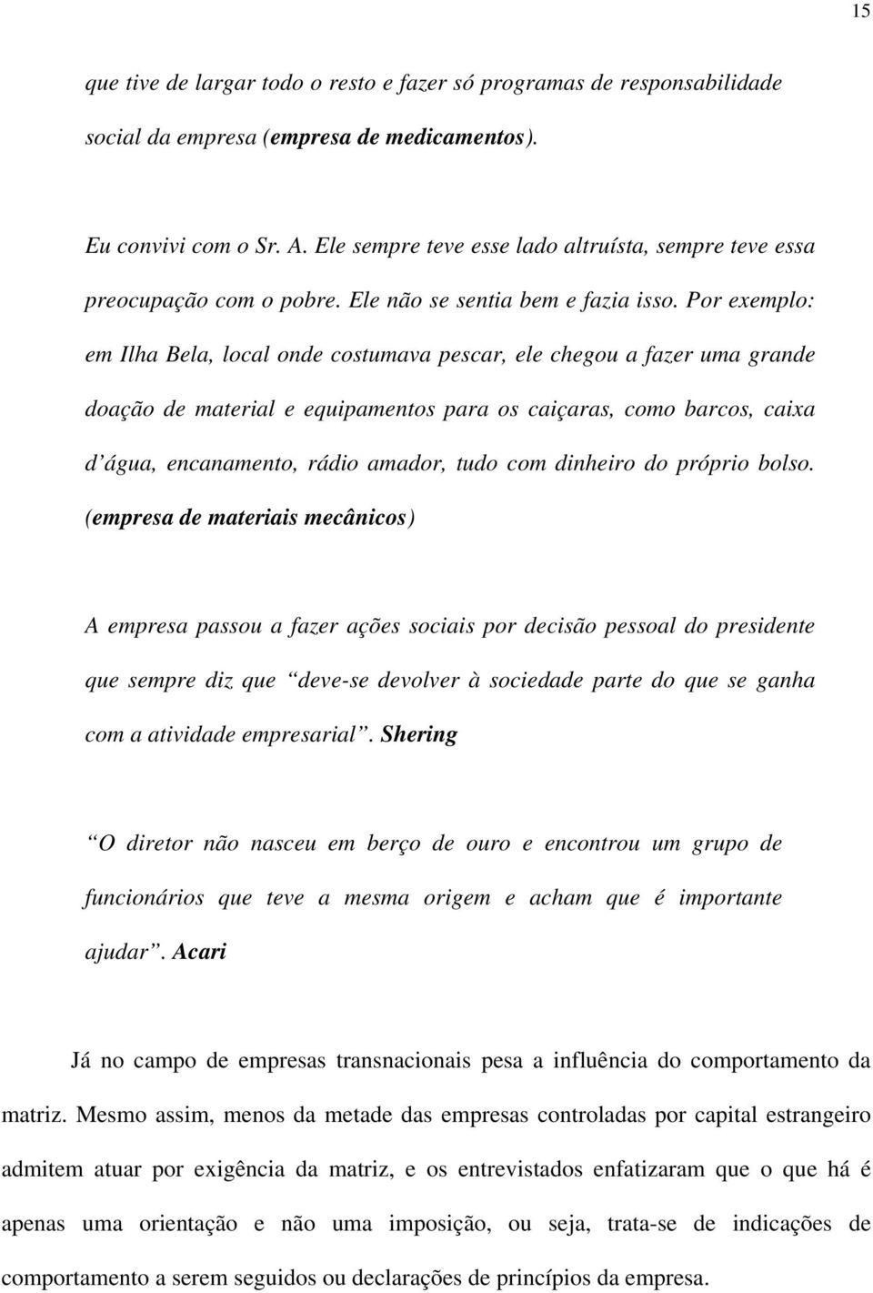 Por exemplo: em Ilha Bela, local onde costumava pescar, ele chegou a fazer uma grande doação de material e equipamentos para os caiçaras, como barcos, caixa d água, encanamento, rádio amador, tudo