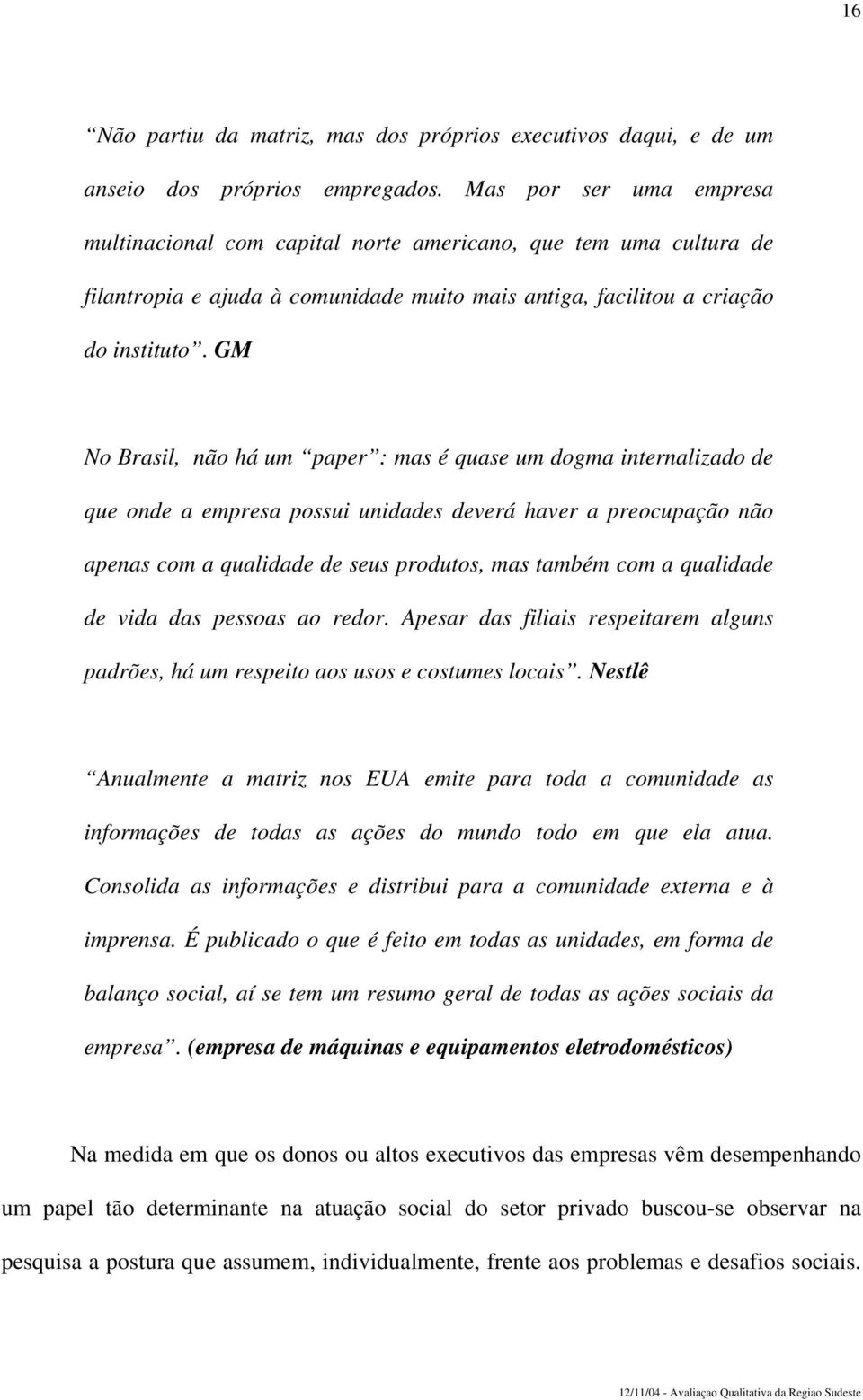 GM No Brasil, não há um paper : mas é quase um dogma internalizado de que onde a empresa possui unidades deverá haver a preocupação não apenas com a qualidade de seus produtos, mas também com a