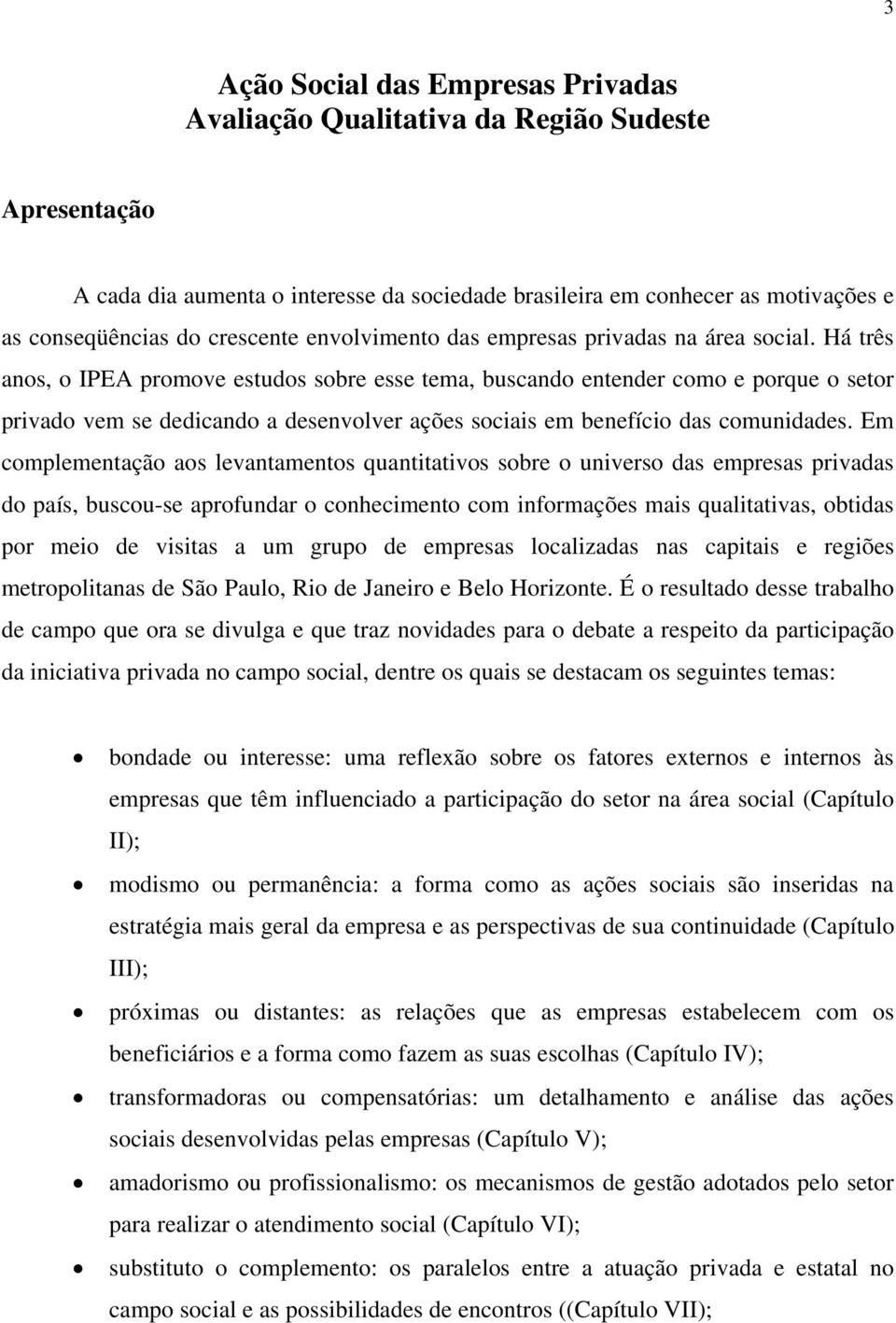 Há três anos, o IPEA promove estudos sobre esse tema, buscando entender como e porque o setor privado vem se dedicando a desenvolver ações sociais em benefício das comunidades.