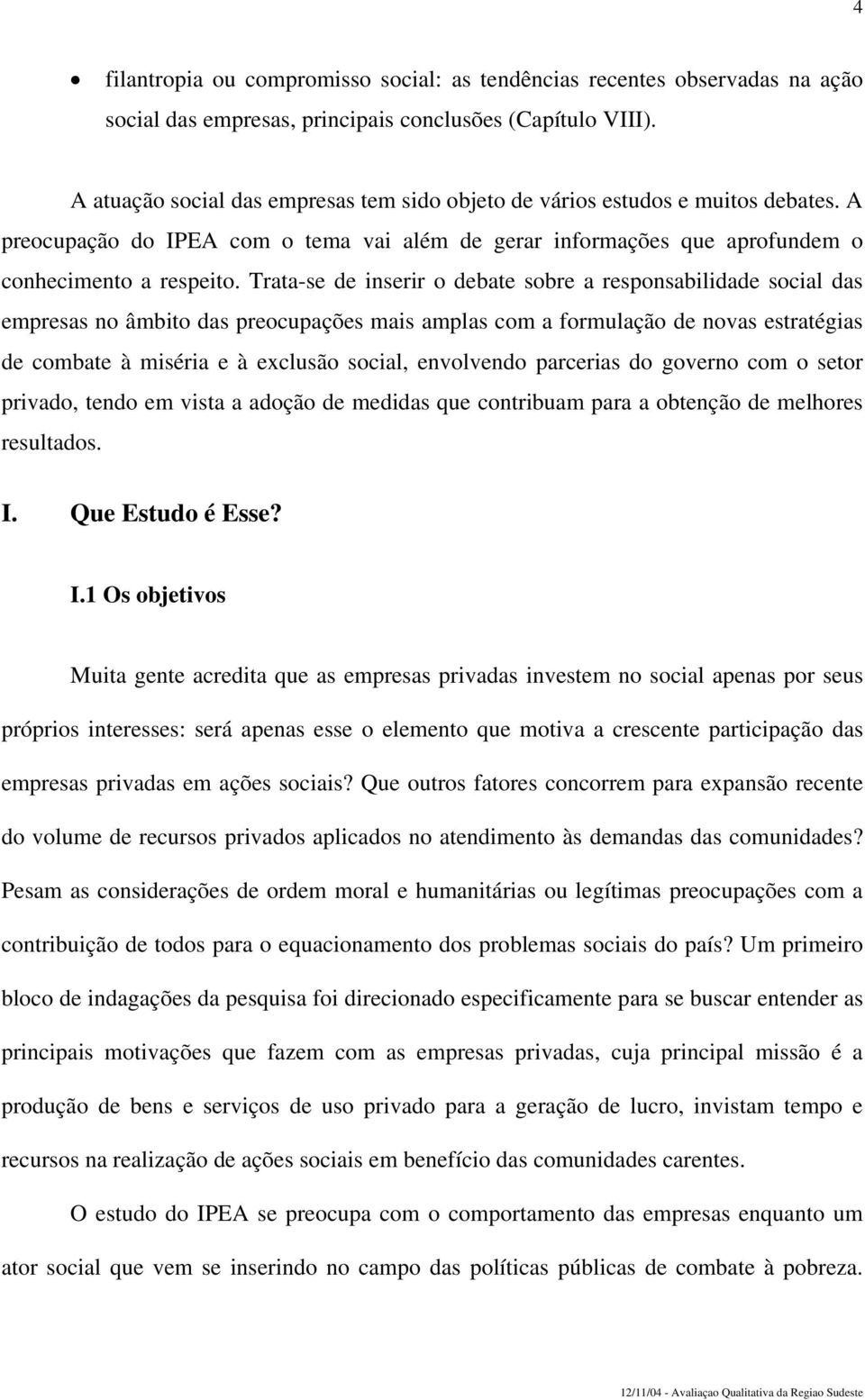 Trata-se de inserir o debate sobre a responsabilidade social das empresas no âmbito das preocupações mais amplas com a formulação de novas estratégias de combate à miséria e à exclusão social,