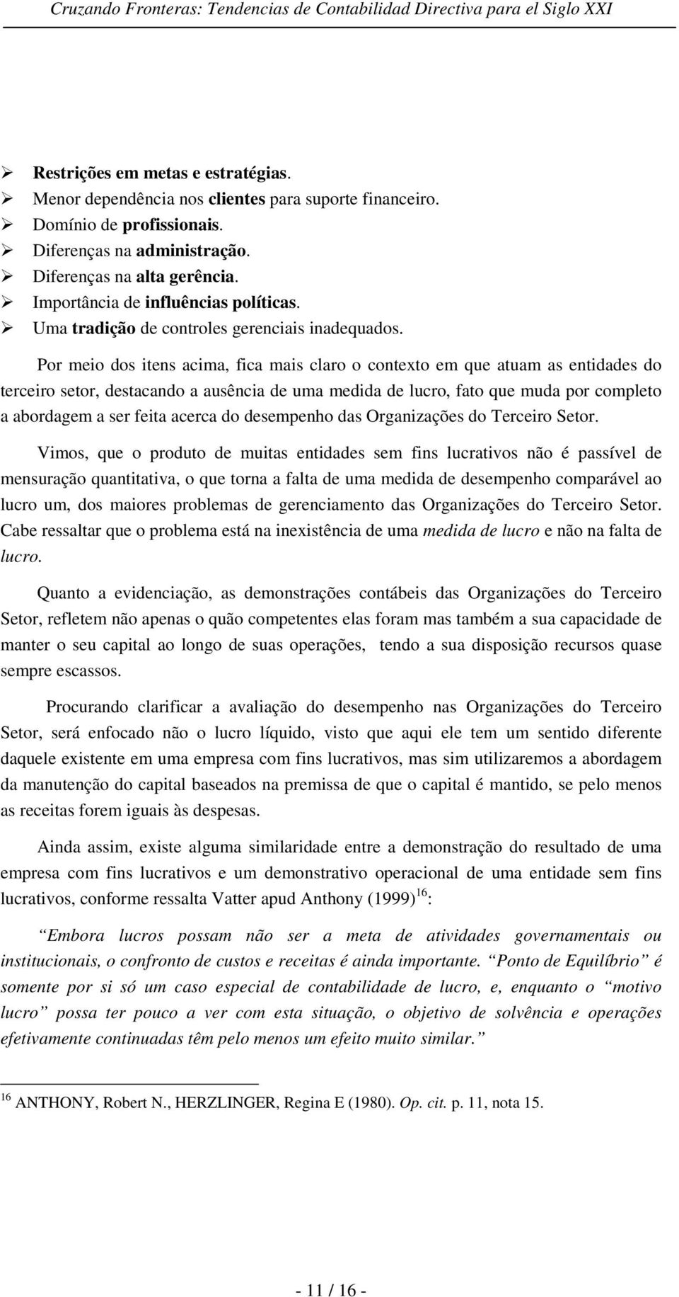 Por meio dos itens acima, fica mais claro o contexto em que atuam as entidades do terceiro setor, destacando a ausência de uma medida de lucro, fato que muda por completo a abordagem a ser feita