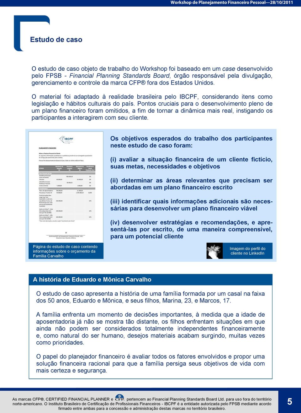 Pontos cruciais para o desenvolvimento pleno de um plano financeiro foram omitidos, a fim de tornar a dinâmica mais real, instigando os participantes a interagirem com seu cliente.