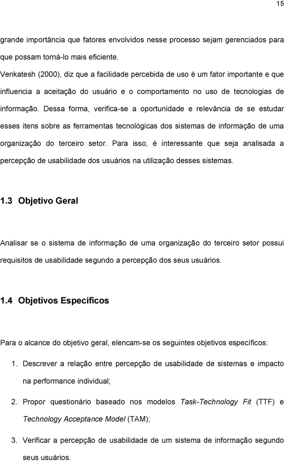 Dessa forma, verifica-se a oportunidade e relevância de se estudar esses itens sobre as ferramentas tecnológicas dos sistemas de informação de uma organização do terceiro setor.