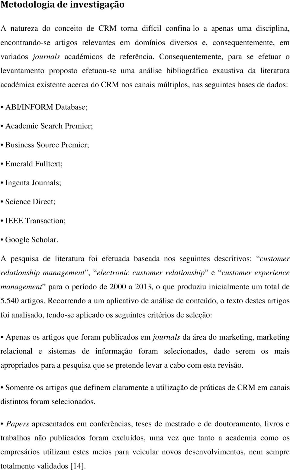 Consequentemente, para se efetuar o levantamento proposto efetuou-se uma análise bibliográfica exaustiva da literatura académica existente acerca do CRM nos canais múltiplos, nas seguintes bases de