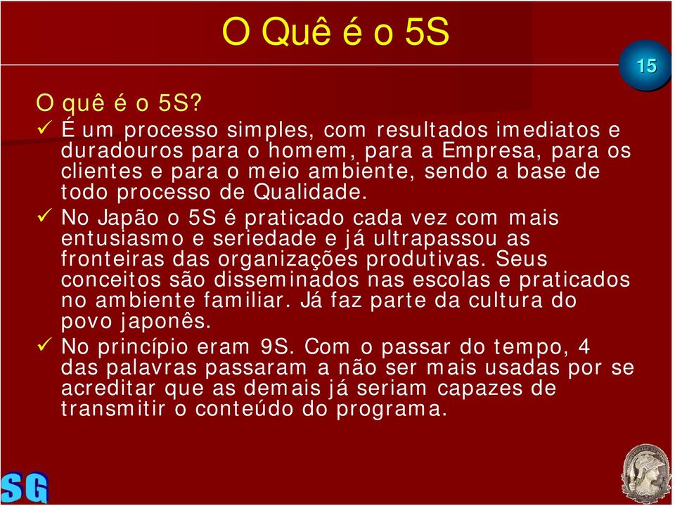 processo de Qualidade. No Japão o 5S é praticado cada vez com mais entusiasmo e seriedade e já ultrapassou as fronteiras das organizações produtivas.