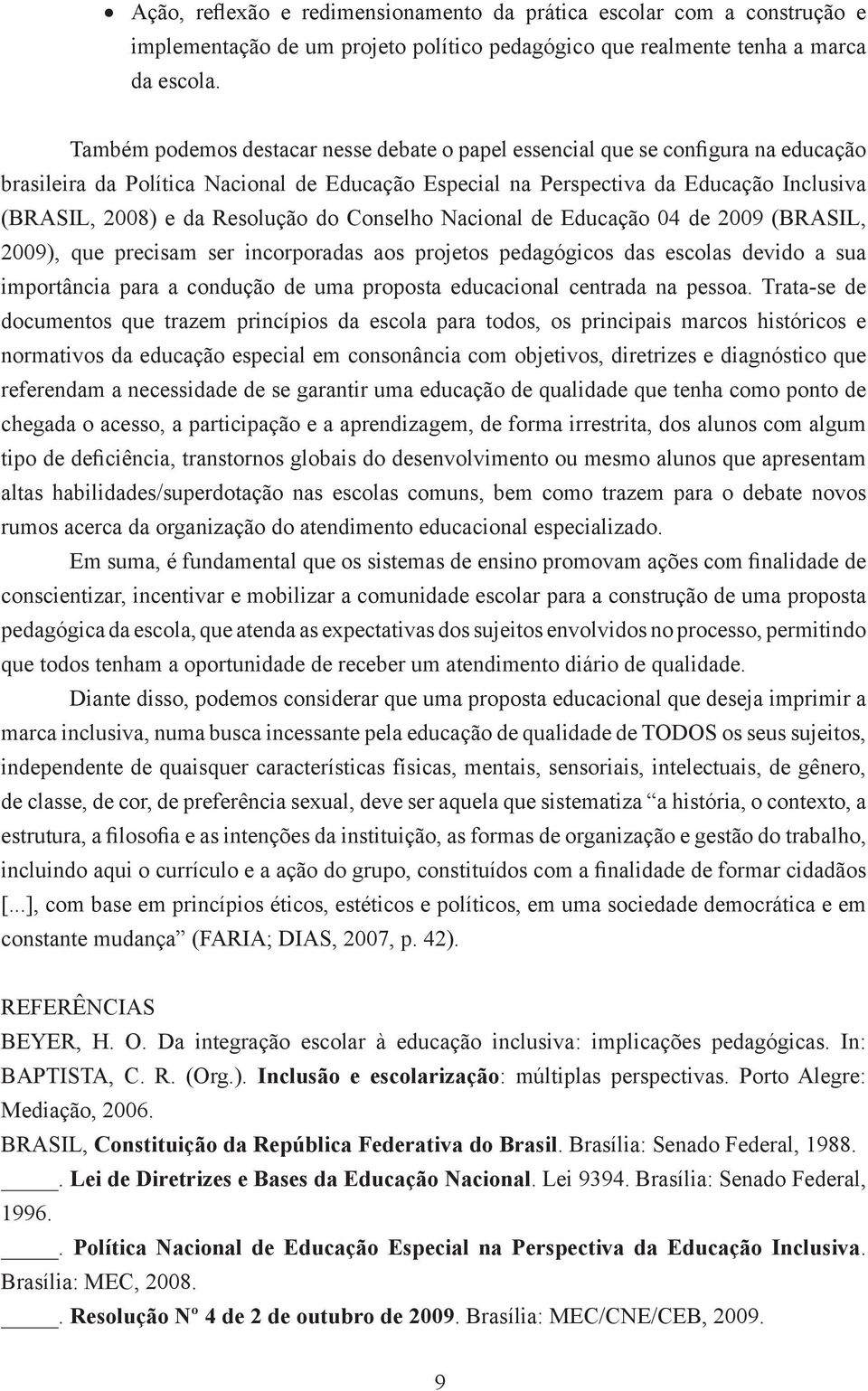 Resolução do Conselho Nacional de Educação 04 de 2009 (BRASIL, 2009), que precisam ser incorporadas aos projetos pedagógicos das escolas devido a sua importância para a condução de uma proposta