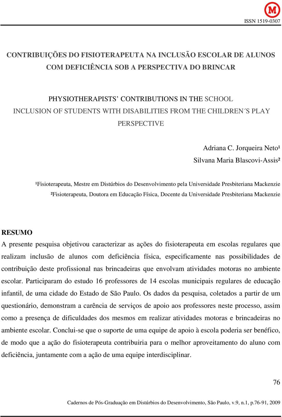 Jorqueira Neto¹ Silvana Maria Blascovi-Assis² ¹Fisioterapeuta, Mestre em Distúrbios do Desenvolvimento pela Universidade Presbiteriana Mackenzie ²Fisioterapeuta, Doutora em Educação Física, Docente