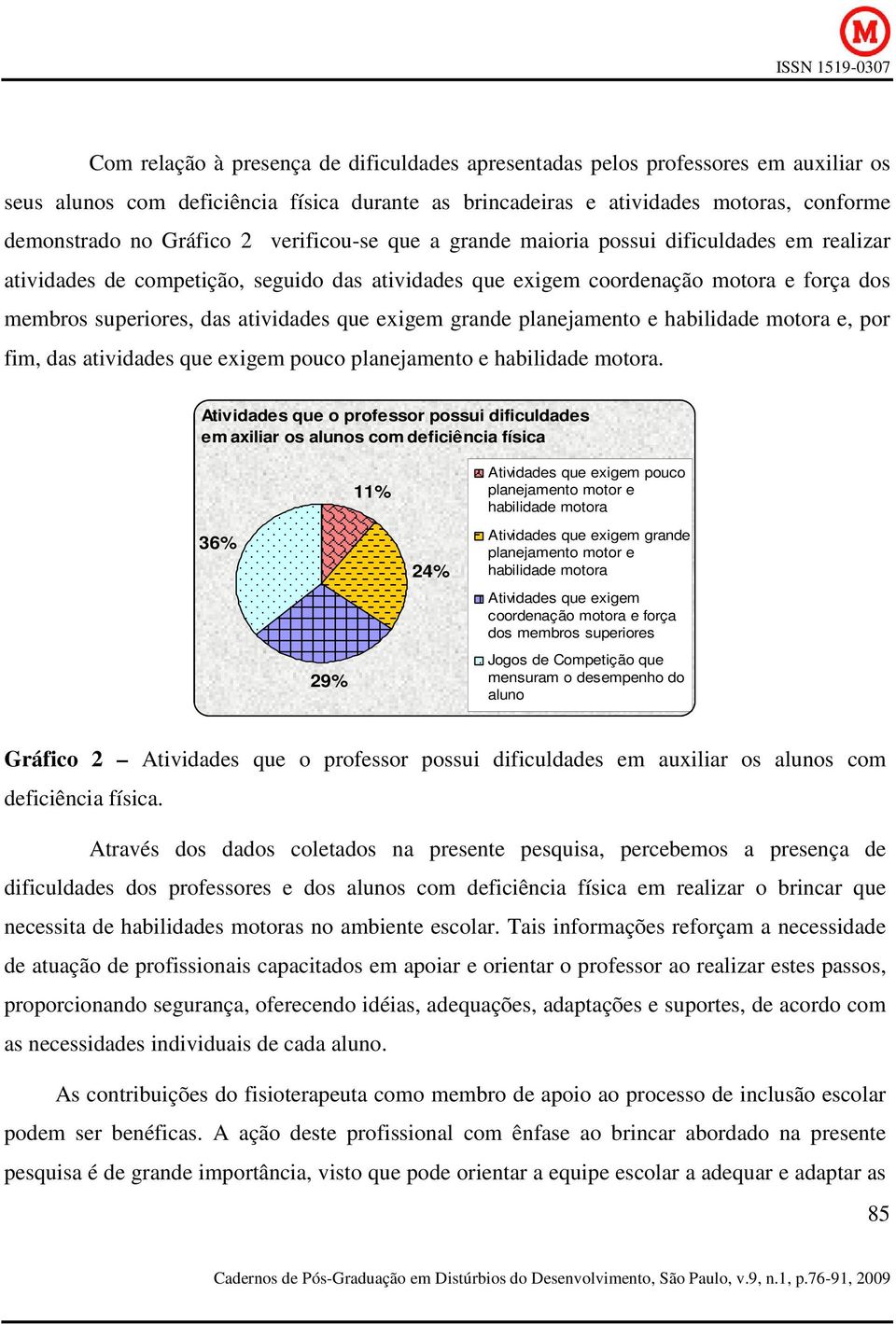 exigem grande planejamento e habilidade motora e, por fim, das atividades que exigem pouco planejamento e habilidade motora.