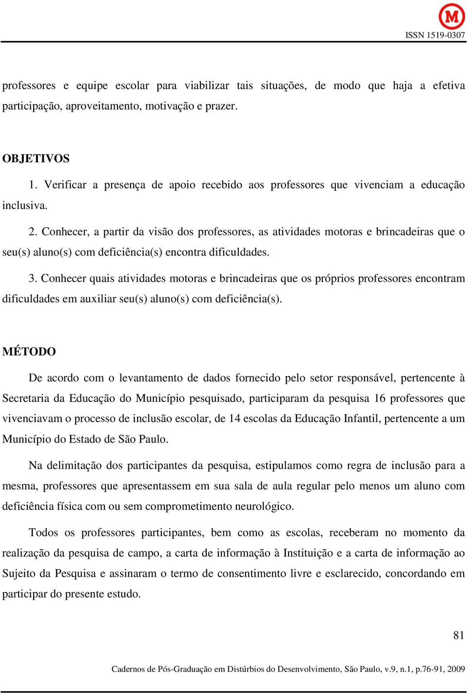 Conhecer, a partir da visão dos professores, as atividades motoras e brincadeiras que o seu(s) aluno(s) com deficiência(s) encontra dificuldades. 3.