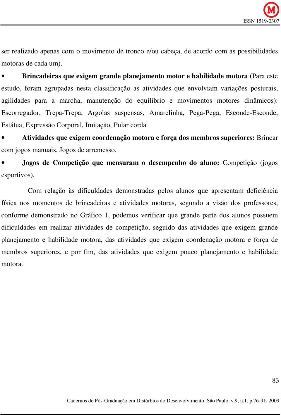 manutenção do equilíbrio e movimentos motores dinâmicos): Escorregador, Trepa-Trepa, Argolas suspensas, Amarelinha, Pega-Pega, Esconde-Esconde, Estátua, Expressão Corporal, Imitação, Pular corda.