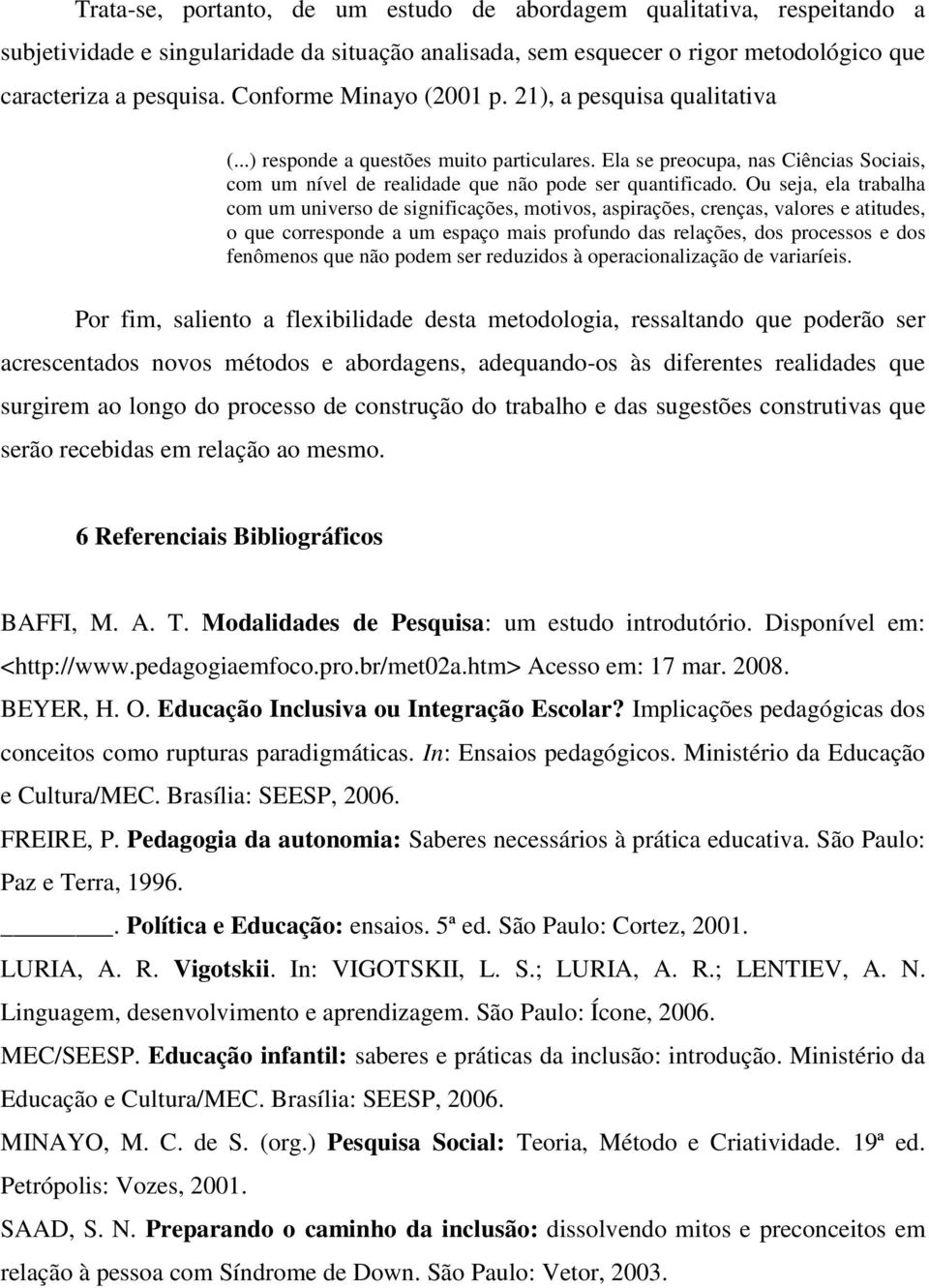 Ou seja, ela trabalha com um universo de significações, motivos, aspirações, crenças, valores e atitudes, o que corresponde a um espaço mais profundo das relações, dos processos e dos fenômenos que