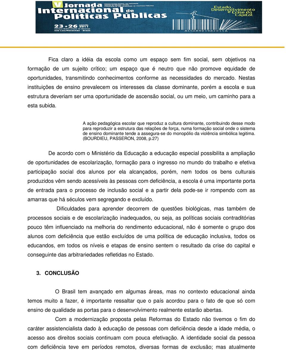 Nestas instituições de ensino prevalecem os interesses da classe dominante, porém a escola e sua estrutura deveriam ser uma oportunidade de ascensão social, ou um meio, um caminho para a esta subida.