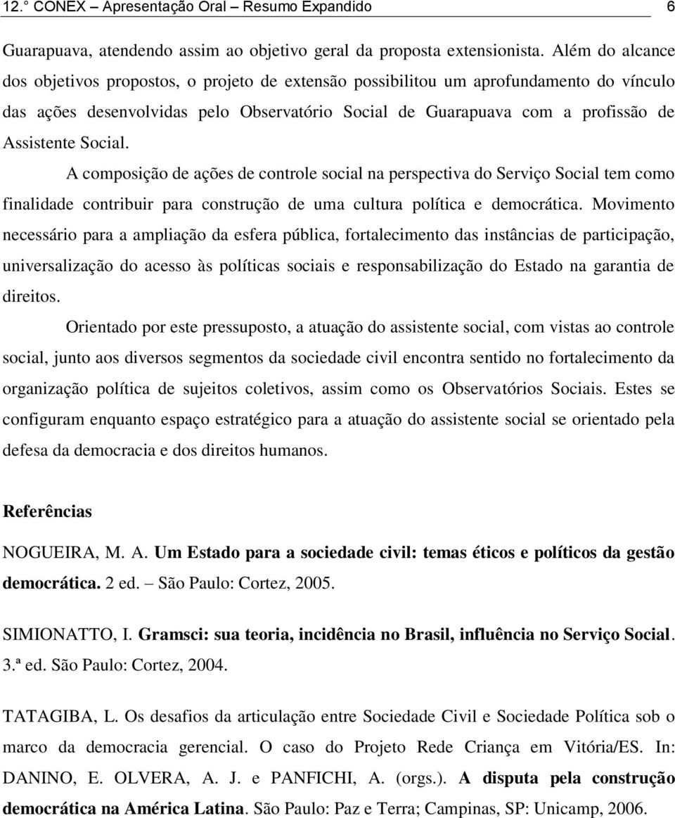 Social. A composição de ações de controle social na perspectiva do Serviço Social tem como finalidade contribuir para construção de uma cultura política e democrática.