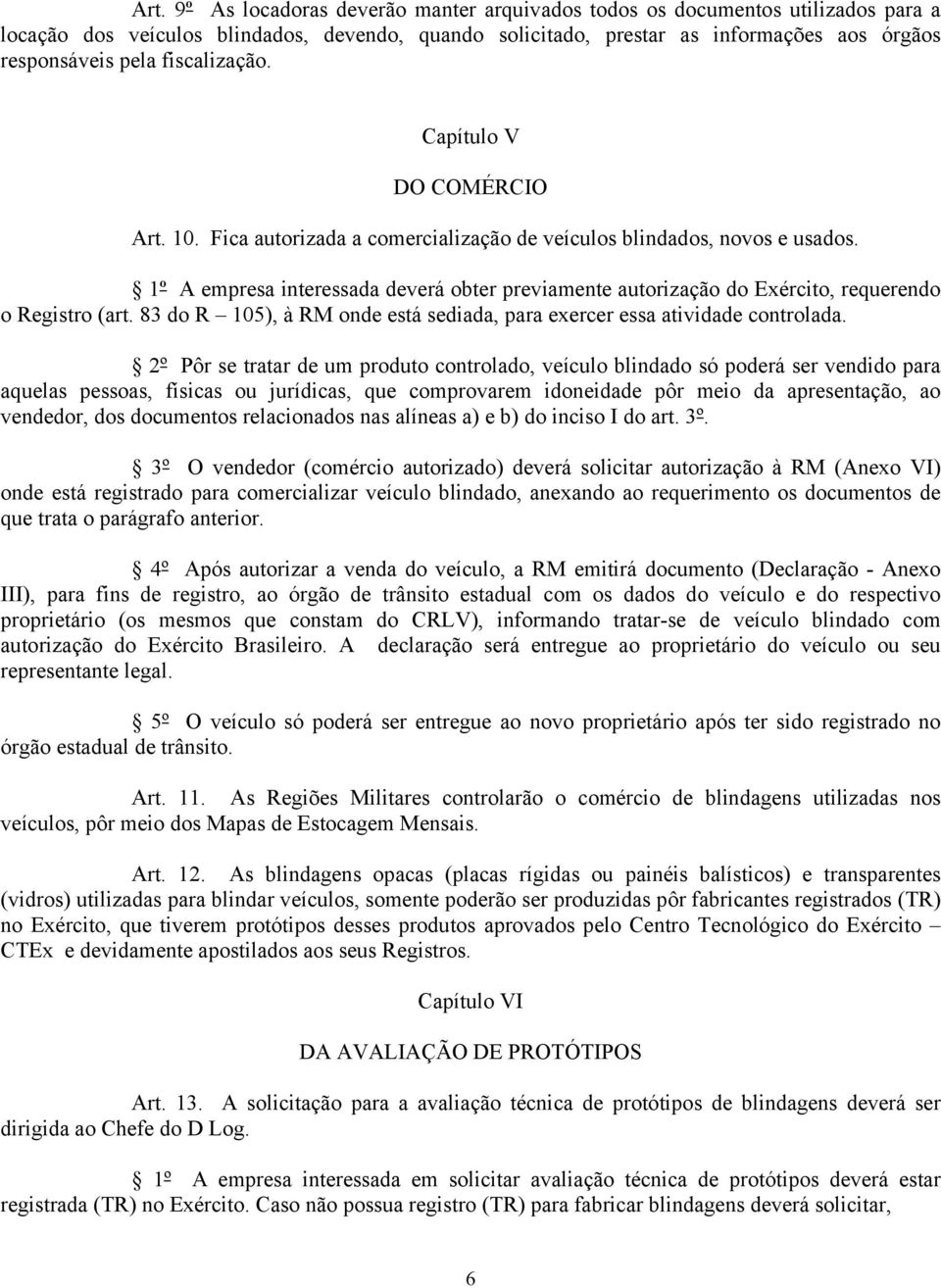 1º A empresa interessada deverá obter previamente autorização do Exército, requerendo o Registro (art. 83 do R 105), à RM onde está sediada, para exercer essa atividade controlada.