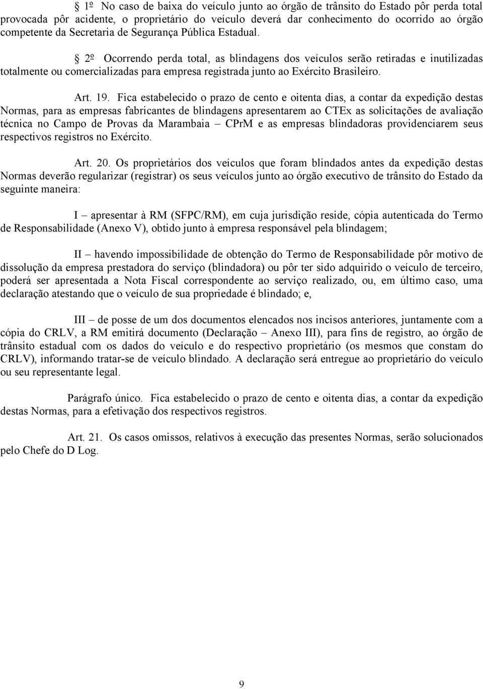 2º Ocorrendo perda total, as blindagens dos veículos serão retiradas e inutilizadas totalmente ou comercializadas para empresa registrada junto ao Exército Brasileiro. Art. 19.