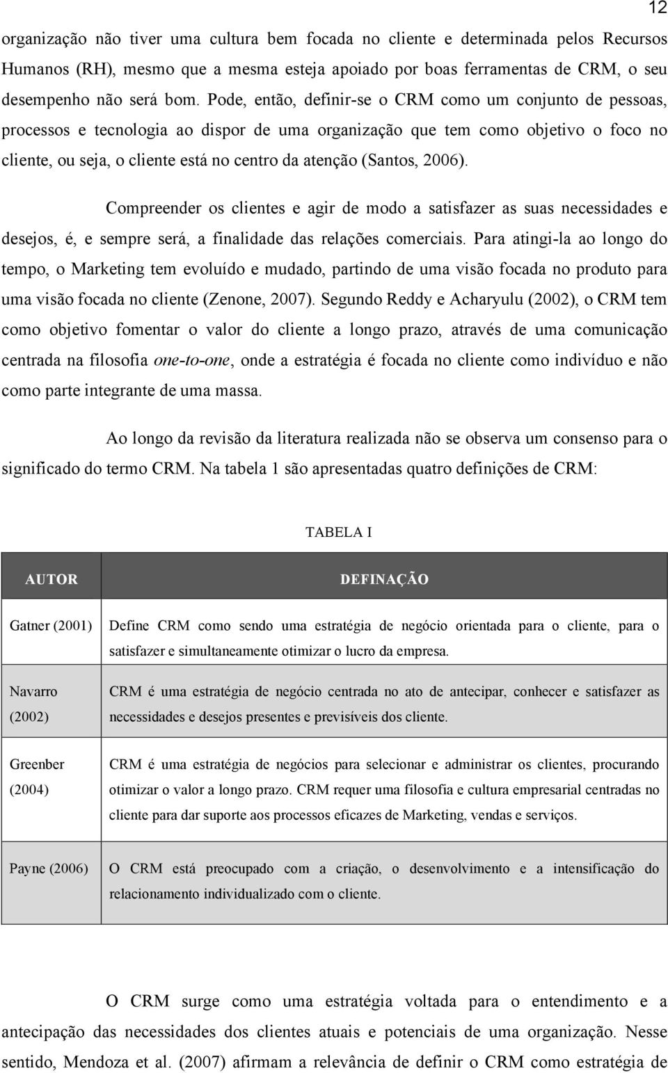 (Santos, 2006). Compreender os clientes e agir de modo a satisfazer as suas necessidades e desejos, é, e sempre será, a finalidade das relações comerciais.