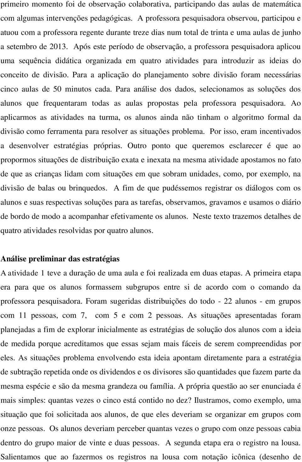 Após este período de observação, a professora pesquisadora aplicou uma sequência didática organizada em quatro atividades para introduzir as ideias do conceito de divisão.