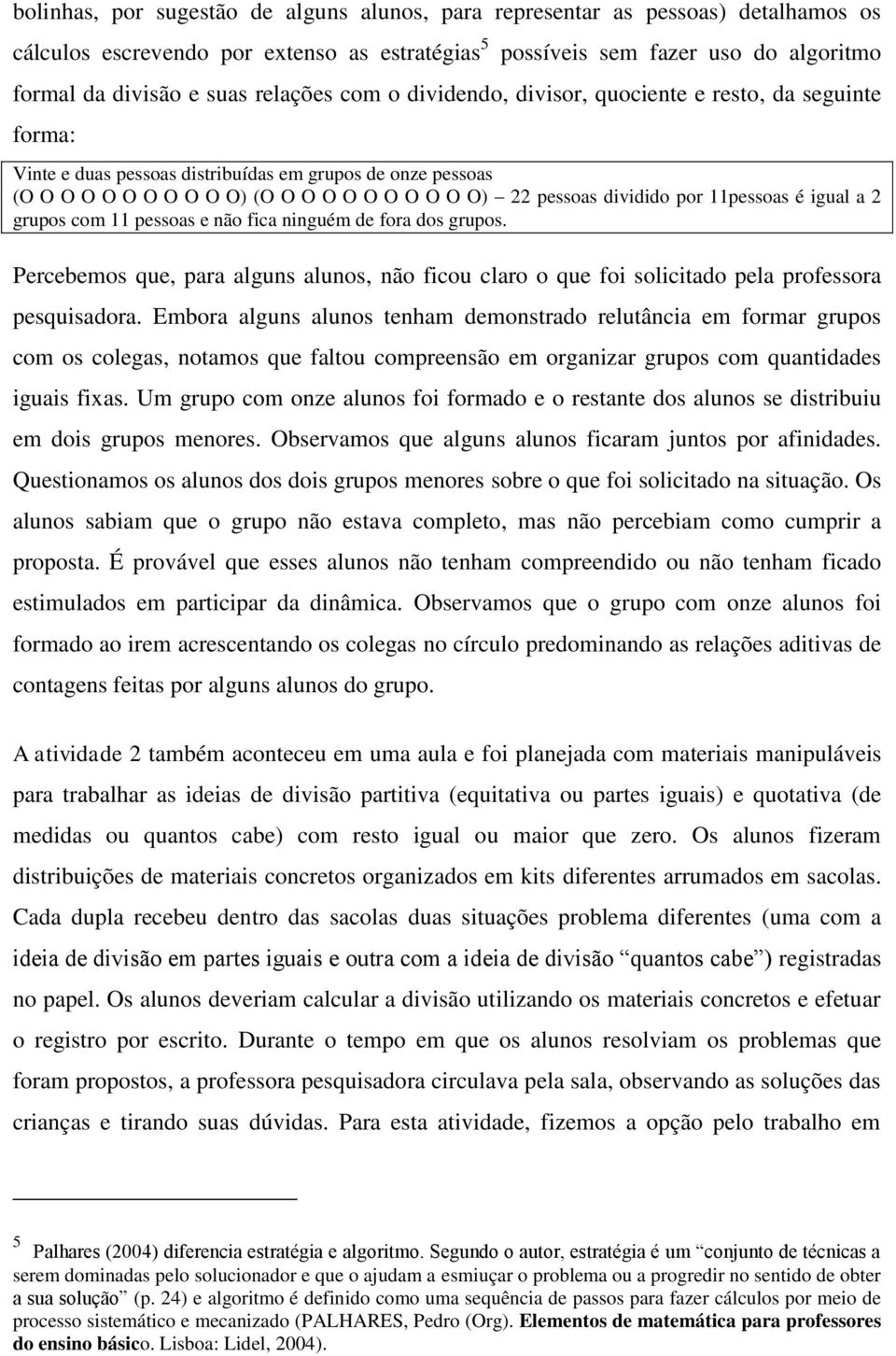 dividido por 11pessoas é igual a 2 grupos com 11 pessoas e não fica ninguém de fora dos grupos. Percebemos que, para alguns alunos, não ficou claro o que foi solicitado pela professora pesquisadora.