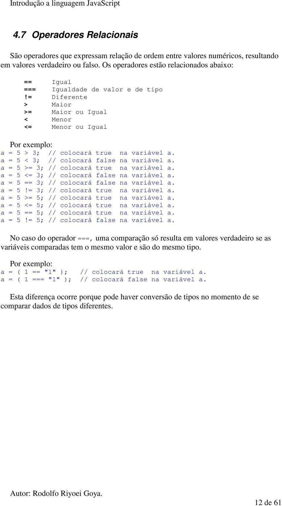 a = 5 < 3; // colocará false na variável a. a = 5 >= 3; // colocará true na variável a. a = 5 <= 3; // colocará false na variável a. a = 5 == 3; // colocará false na variável a. a = 5!= 3; // colocará true na variável a. a = 5 >= 5; // colocará true na variável a.