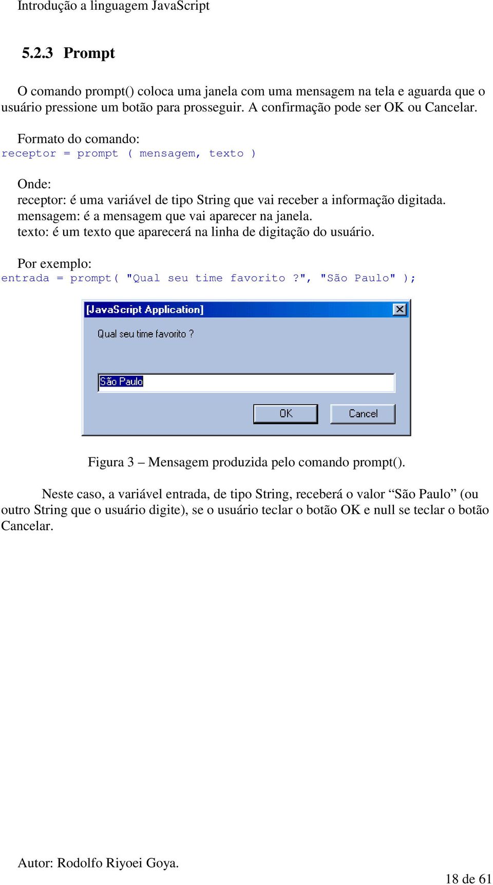 mensagem: é a mensagem que vai aparecer na janela. texto: é um texto que aparecerá na linha de digitação do usuário. entrada = prompt( "Qual seu time favorito?