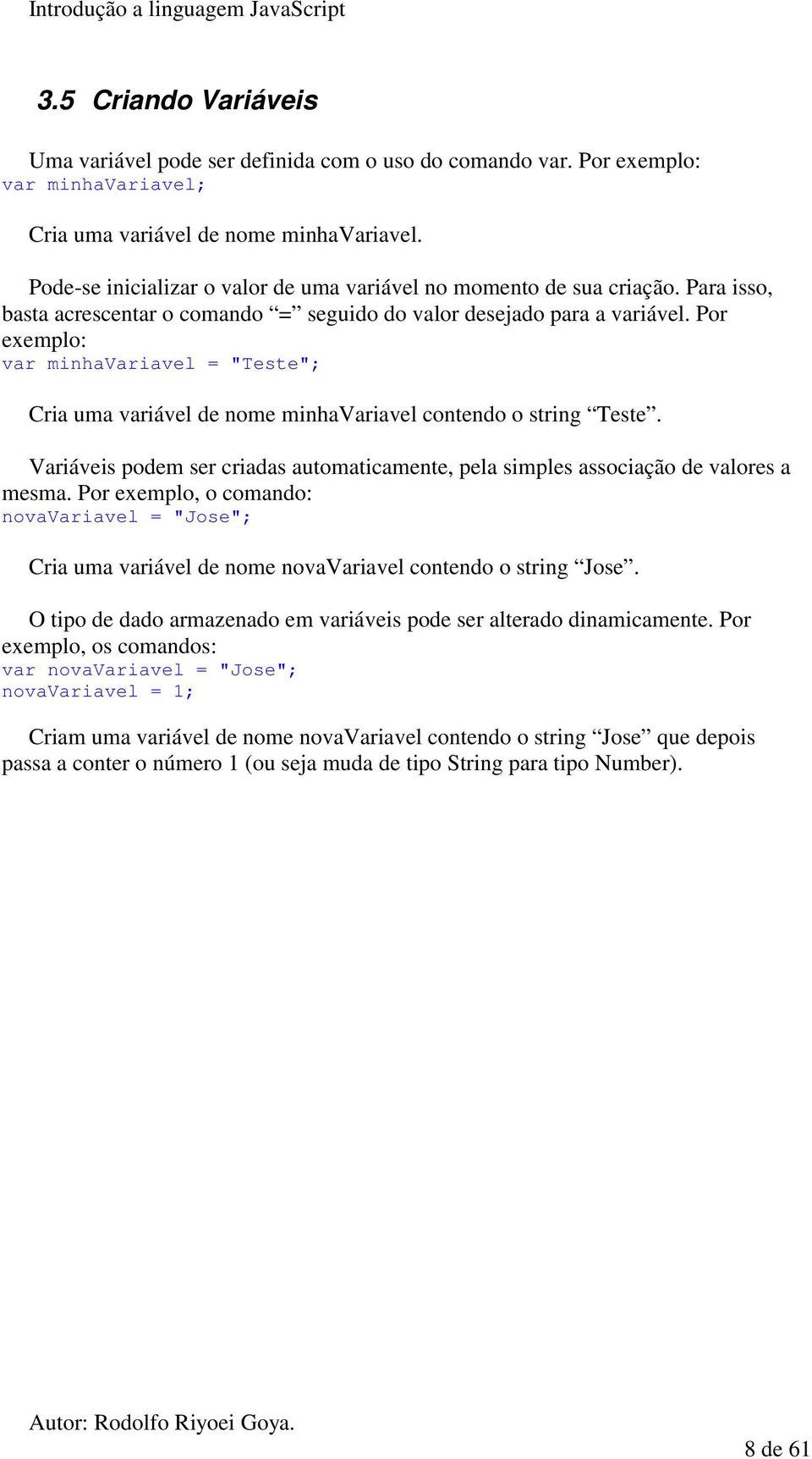 Por exemplo: var minhavariavel = "Teste"; Cria uma variável de nome minhavariavel contendo o string Teste. Variáveis podem ser criadas automaticamente, pela simples associação de valores a mesma.