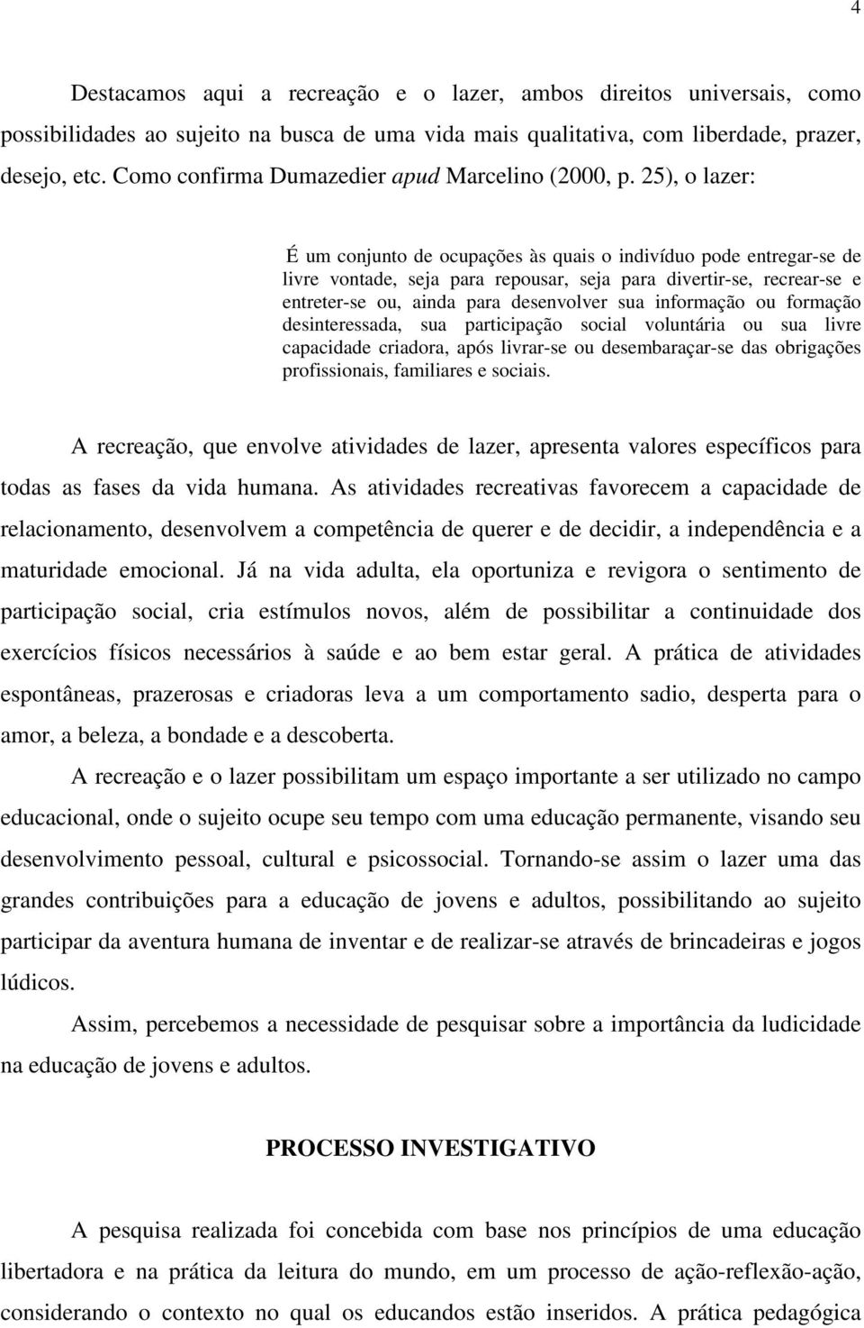 25), o lazer: É um conjunto de ocupações às quais o indivíduo pode entregar-se de livre vontade, seja para repousar, seja para divertir-se, recrear-se e entreter-se ou, ainda para desenvolver sua