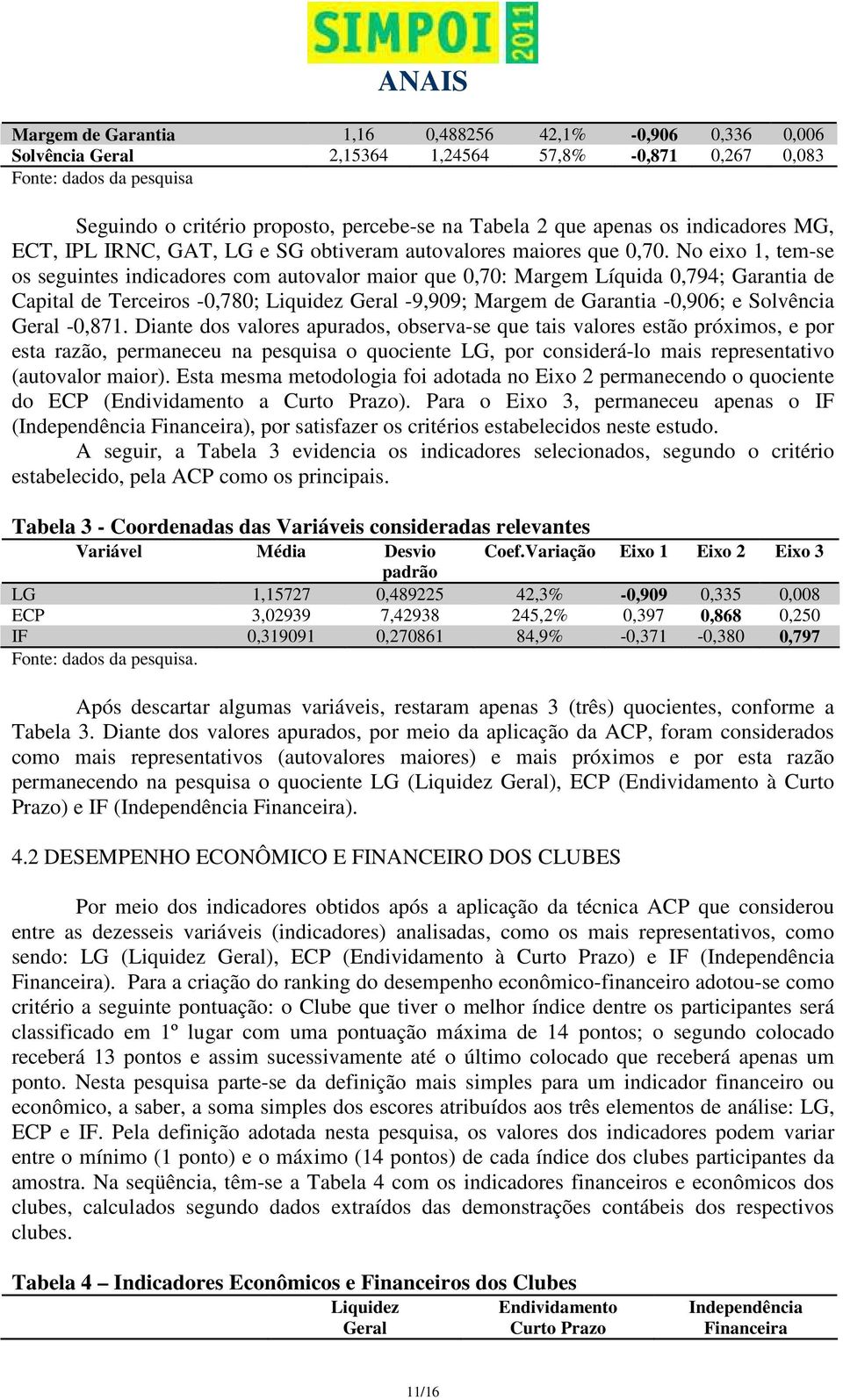 No eixo 1, tem-se os seguintes indicadores com autovalor maior que 0,70: Margem Líquida 0,794; Garantia de Capital de Terceiros -0,780; Liquidez Geral -9,909; Margem de Garantia -0,906; e Solvência