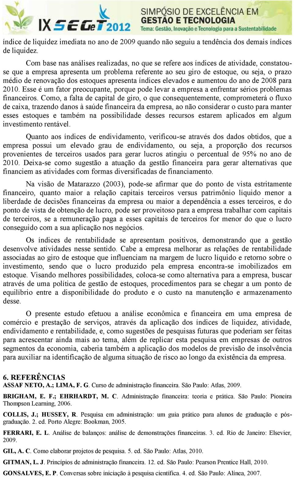 estoques apresenta índices elevados e aumentou do ano de 2008 para 2010. Esse é um fator preocupante, porque pode levar a empresa a enfrentar sérios problemas financeiros.