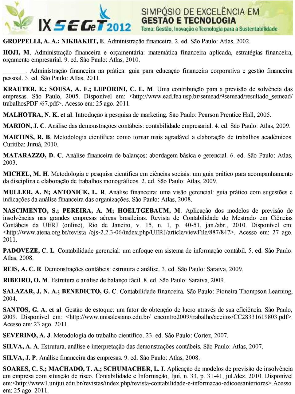 . Administração financeira na prática: guia para educação financeira corporativa e gestão financeira pessoal. 3. ed. São Paulo: Atlas, 2011. KRAUTER, E.; SOUSA, A. F.; LUPORINI, C. E. M.