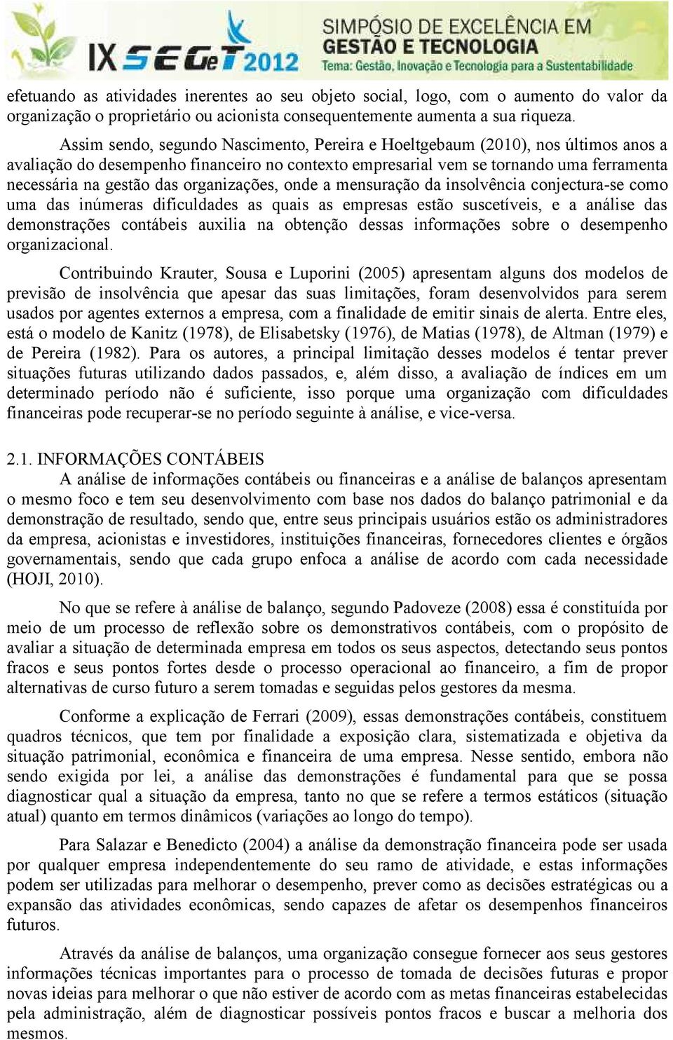 organizações, onde a mensuração da insolvência conjectura-se como uma das inúmeras dificuldades as quais as empresas estão suscetíveis, e a análise das demonstrações contábeis auxilia na obtenção