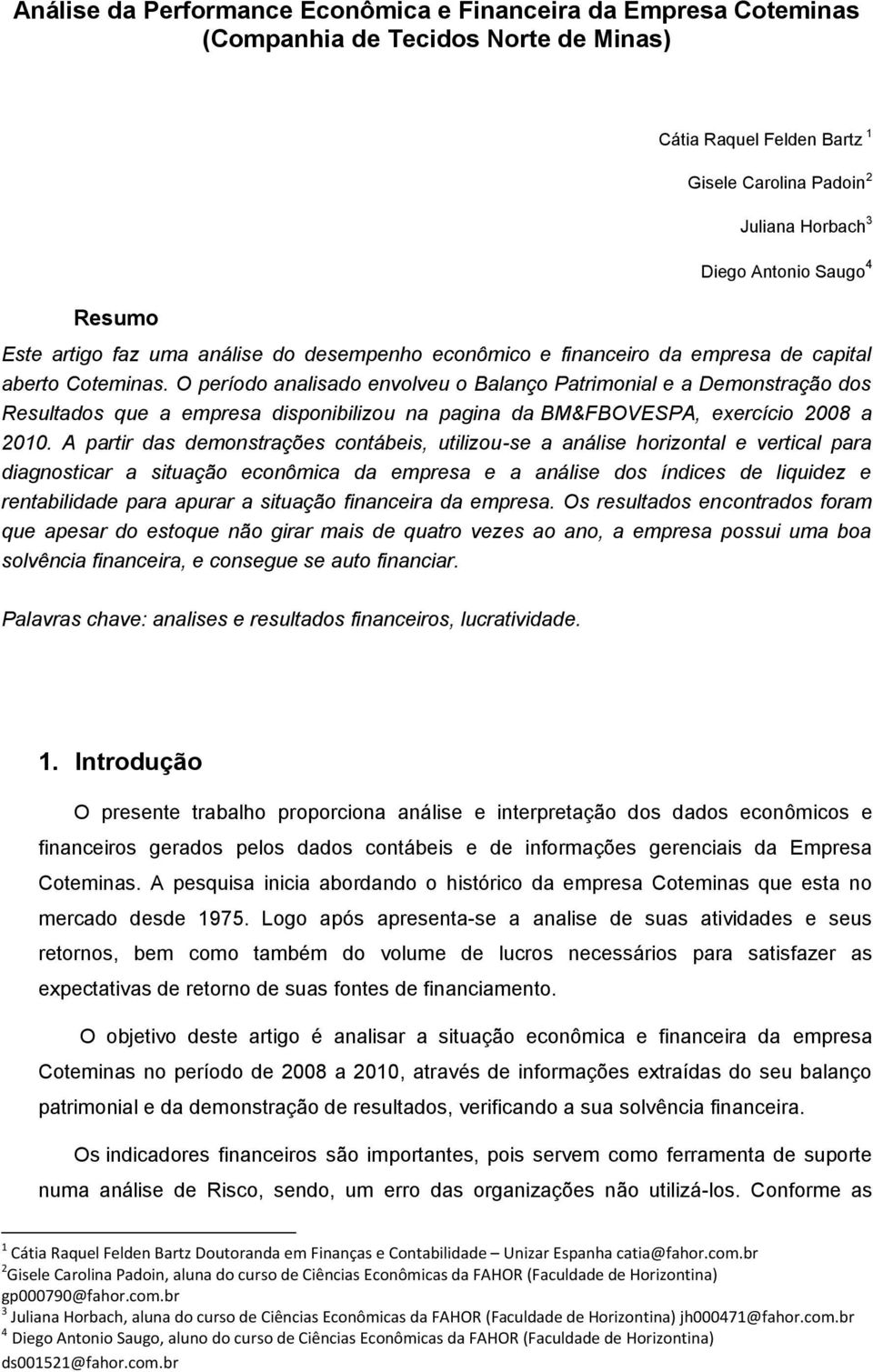 O período analisado envolveu o Balanço Patrimonial e a Demonstração dos Resultados que a empresa disponibilizou na pagina da BM&FBOVESPA, exercício 2008 a 2010.