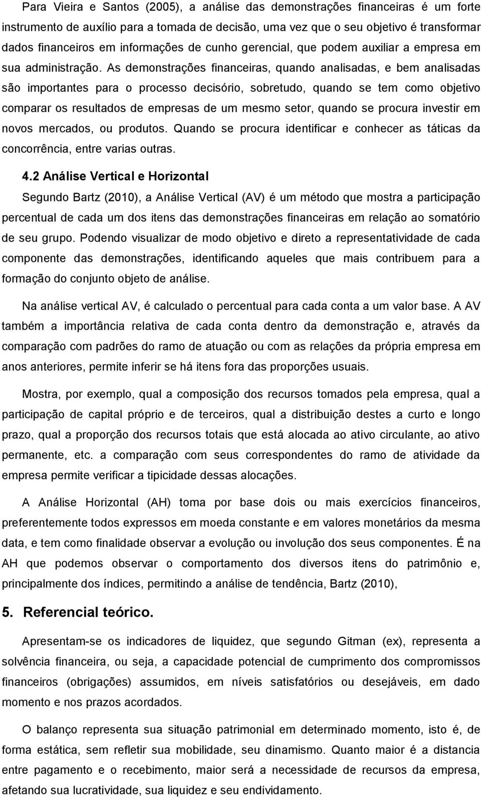 As demonstrações financeiras, quando analisadas, e bem analisadas são importantes para o processo decisório, sobretudo, quando se tem como objetivo comparar os resultados de empresas de um mesmo