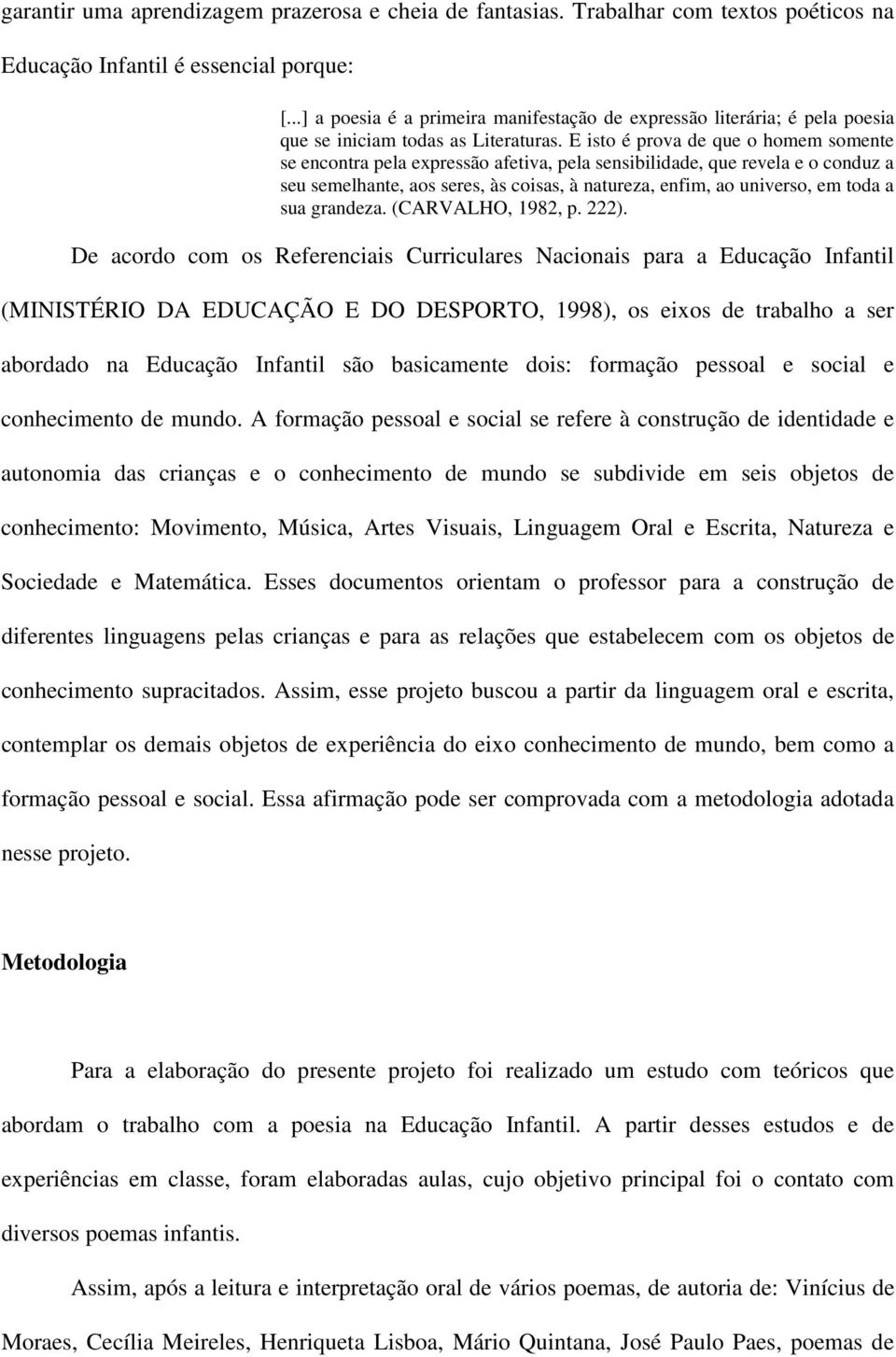 E isto é prova de que o homem somente se encontra pela expressão afetiva, pela sensibilidade, que revela e o conduz a seu semelhante, aos seres, às coisas, à natureza, enfim, ao universo, em toda a