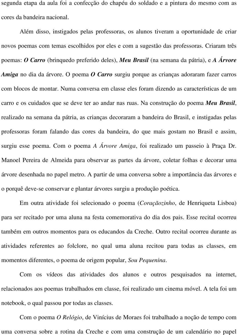 Criaram três poemas: O Carro (brinquedo preferido deles), Meu Brasil (na semana da pátria), e A Árvore Amiga no dia da árvore.