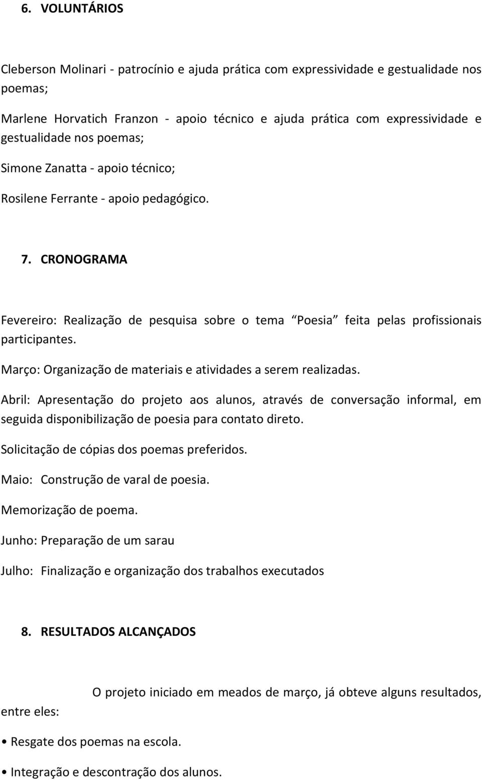 CRONOGRAMA Fevereiro: Realização de pesquisa sobre o tema Poesia feita pelas profissionais participantes. Março: Organização de materiais e atividades a serem realizadas.