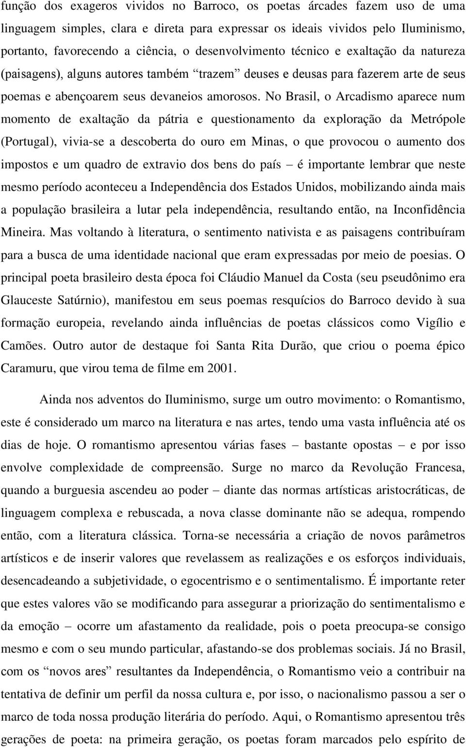 No Brasil, o Arcadismo aparece num momento de exaltação da pátria e questionamento da exploração da Metrópole (Portugal), vivia-se a descoberta do ouro em Minas, o que provocou o aumento dos impostos